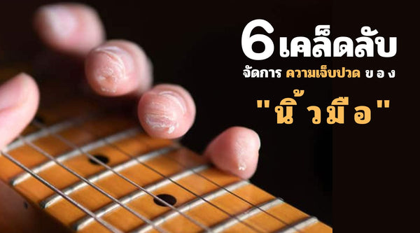 6 เคล็ดลับจัดการความเจ็บปวด "นิ้วมือ" จากการเล่นกีตาร์